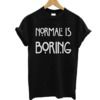 Normal is boring t shirt t shirts